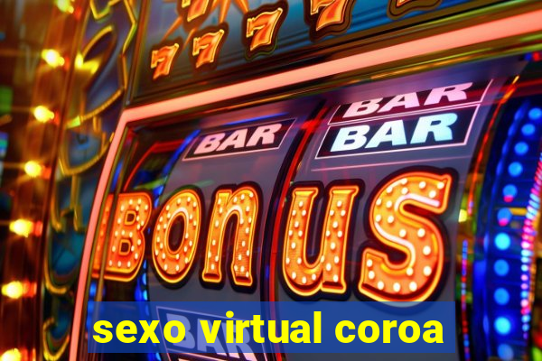 sexo virtual coroa